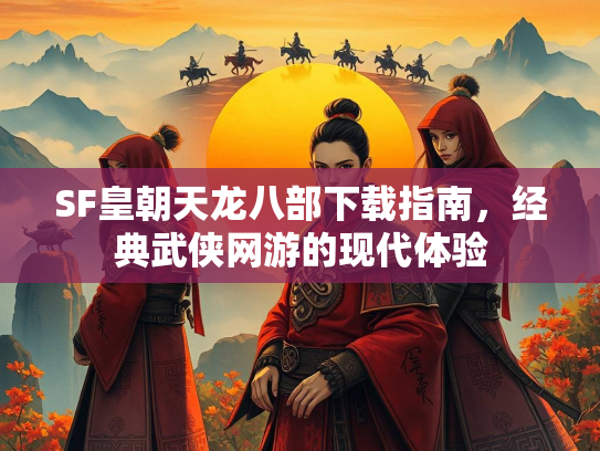 SF皇朝天龙八部下载指南，经典武侠网游的现代体验