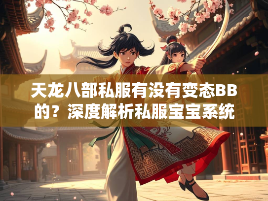天龙八部私服有没有变态BB的？深度解析私服宝宝系统