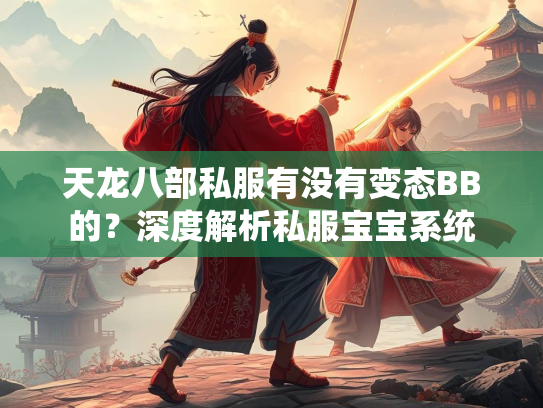 天龙八部私服有没有变态BB的？深度解析私服宝宝系统