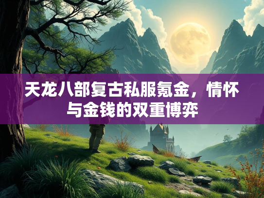 天龙八部复古私服氪金，情怀与金钱的双重博弈  第2张
