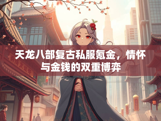 天龙八部复古私服氪金，情怀与金钱的双重博弈  第3张