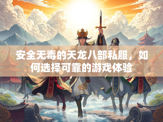 安全无毒的天龙八部私服，如何选择可靠的游戏体验