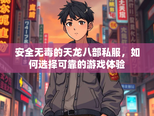 安全无毒的天龙八部私服，如何选择可靠的游戏体验