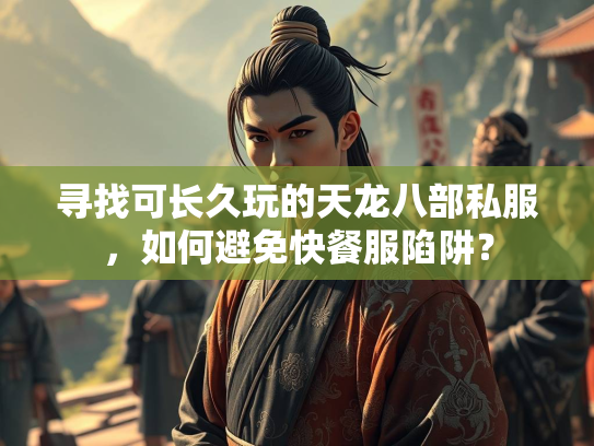 寻找可长久玩的天龙八部私服，如何避免快餐服陷阱？  第2张