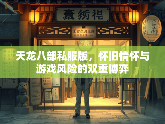 天龙八部私服版，怀旧情怀与游戏风险的双重博弈