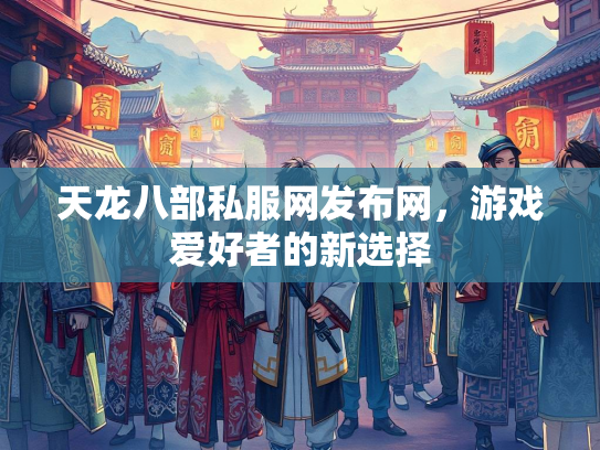 天龙八部私服网发布网，游戏爱好者的新选择  第2张