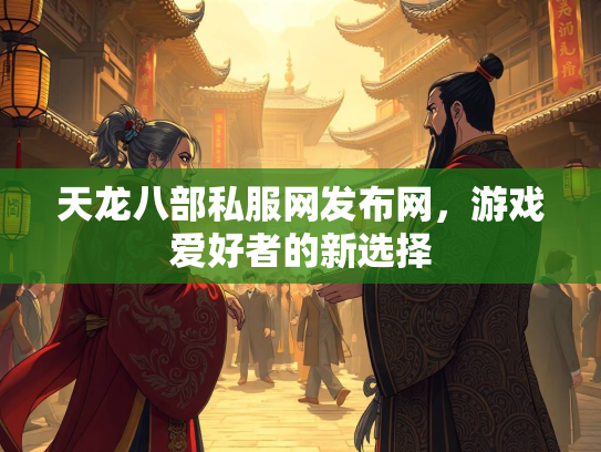 天龙八部私服网发布网，游戏爱好者的新选择  第1张