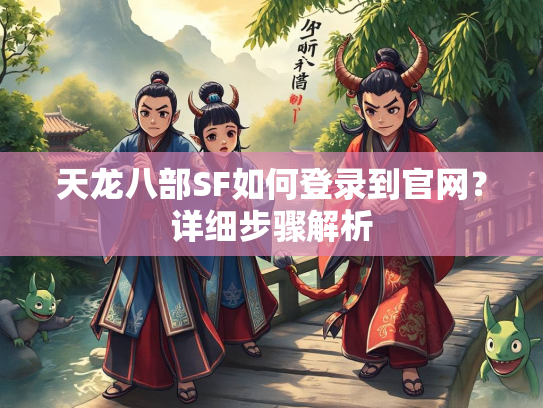 天龙八部SF如何登录到官网？详细步骤解析  第3张