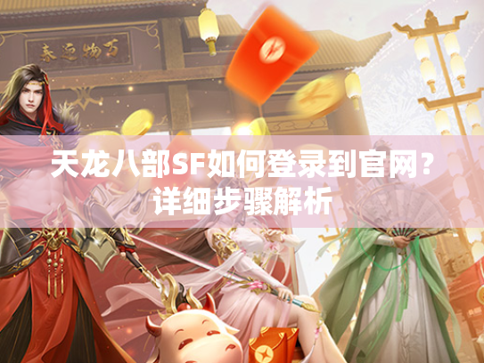 天龙八部SF如何登录到官网？详细步骤解析