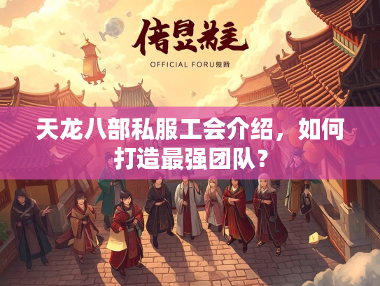 天龙八部私服工会介绍，如何打造最强团队？