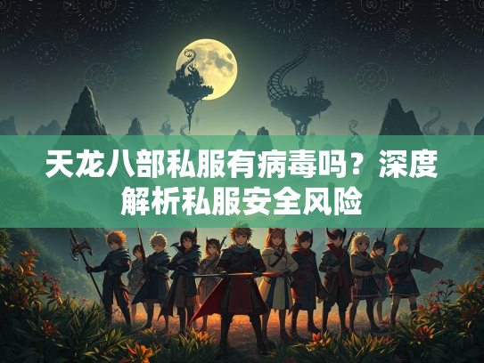 天龙八部私服有病毒吗？深度解析私服安全风险  第2张