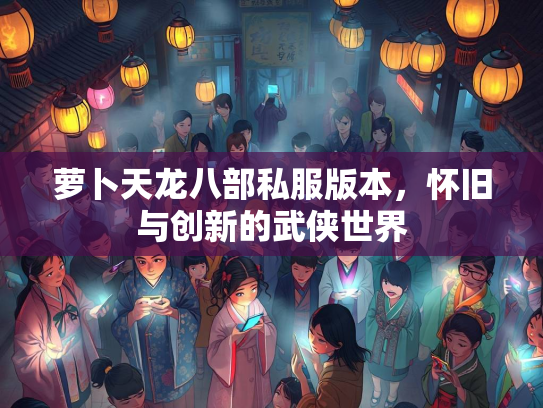 萝卜天龙八部私服版本，怀旧与创新的武侠世界  第2张
