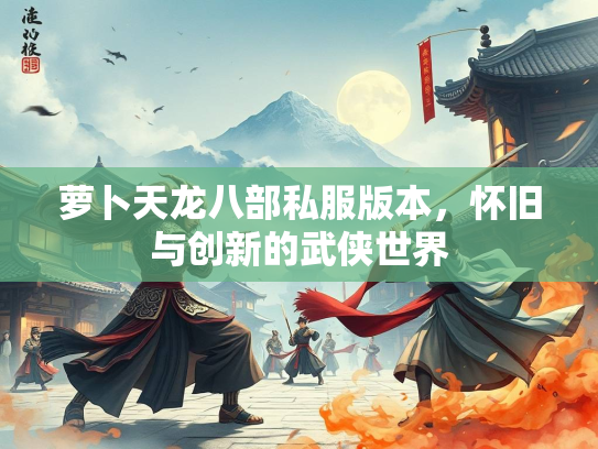 萝卜天龙八部私服版本，怀旧与创新的武侠世界  第3张