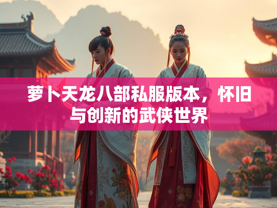 萝卜天龙八部私服版本，怀旧与创新的武侠世界
