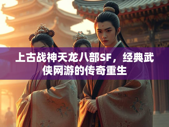 上古战神天龙八部SF，经典武侠网游的传奇重生  第2张