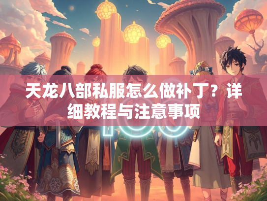 天龙八部私服怎么做补丁？详细教程与注意事项