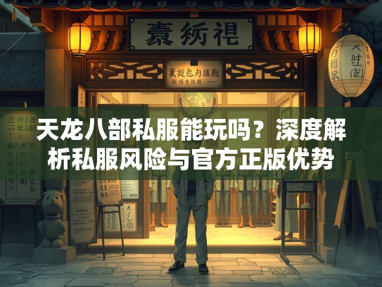 天龙八部私服能玩吗？深度解析私服风险与官方正版优势  第3张