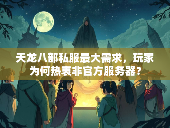天龙八部私服最大需求，玩家为何热衷非官方服务器？  第3张