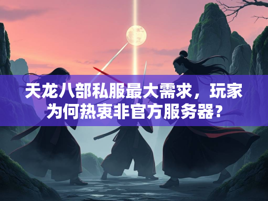 天龙八部私服最大需求，玩家为何热衷非官方服务器？