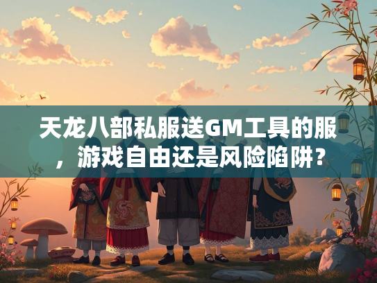 天龙八部私服送GM工具的服，游戏自由还是风险陷阱？  第3张