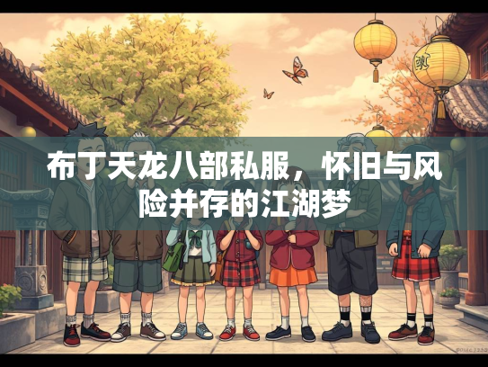 布丁天龙八部私服，怀旧与风险并存的江湖梦