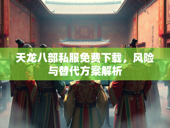 天龙八部私服免费下载，风险与替代方案解析