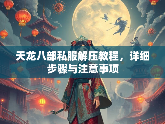 天龙八部私服解压教程，详细步骤与注意事项  第3张