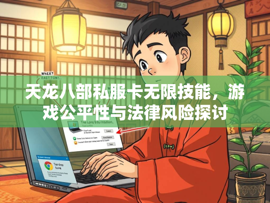 天龙八部私服卡无限技能，游戏公平性与法律风险探讨