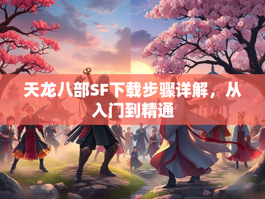 天龙八部SF下载步骤详解，从入门到精通