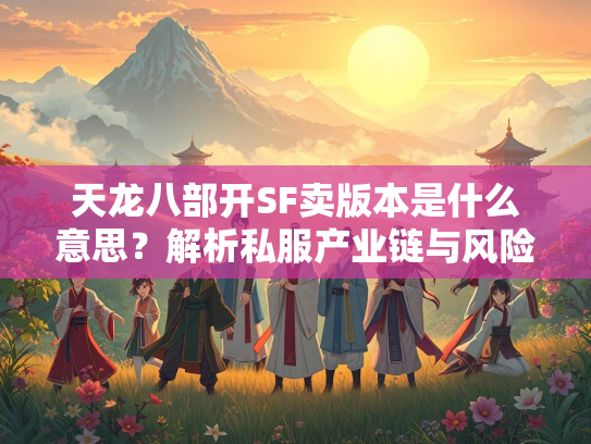 天龙八部开SF卖版本是什么意思？解析私服产业链与风险