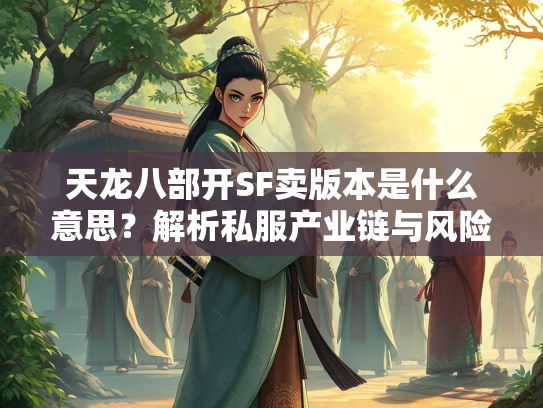 天龙八部开SF卖版本是什么意思？解析私服产业链与风险  第1张