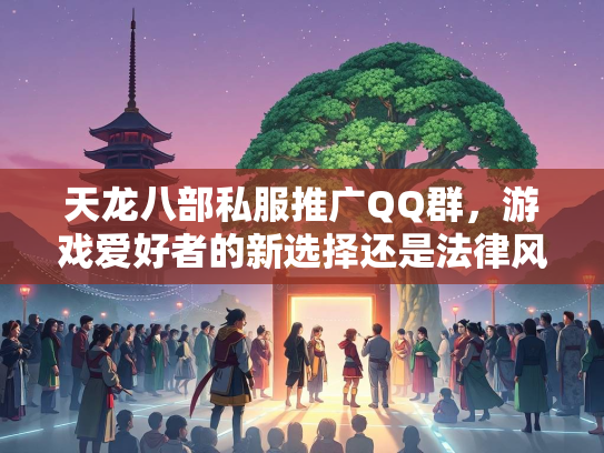 天龙八部私服推广QQ群，游戏爱好者的新选择还是法律风险？  第2张