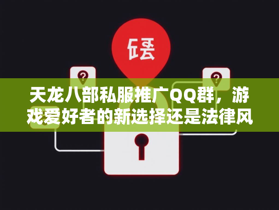 天龙八部私服推广QQ群，游戏爱好者的新选择还是法律风险？