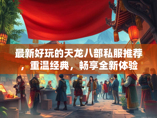 最新好玩的天龙八部私服推荐，重温经典，畅享全新体验  第3张