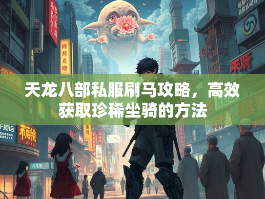 天龙八部私服刷马攻略，高效获取珍稀坐骑的方法