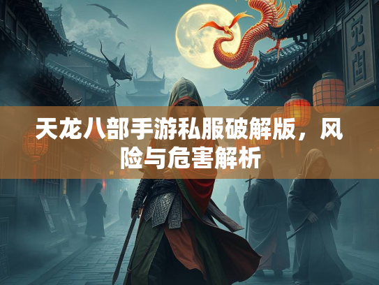 天龙八部手游私服破解版，风险与危害解析  第2张