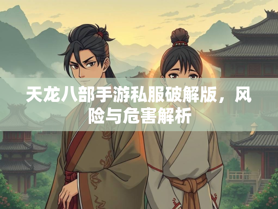 天龙八部手游私服破解版，风险与危害解析  第3张