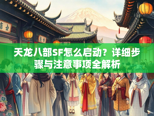 天龙八部SF怎么启动？详细步骤与注意事项全解析