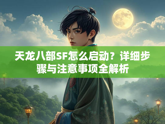 天龙八部SF怎么启动？详细步骤与注意事项全解析