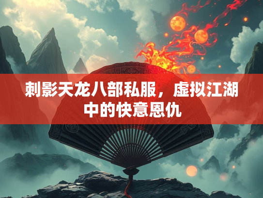 刺影天龙八部私服，虚拟江湖中的快意恩仇