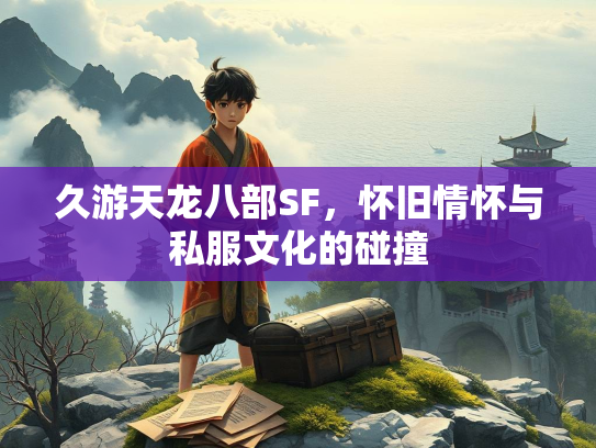 久游天龙八部SF，怀旧情怀与私服文化的碰撞  第2张