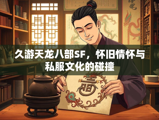 久游天龙八部SF，怀旧情怀与私服文化的碰撞  第1张