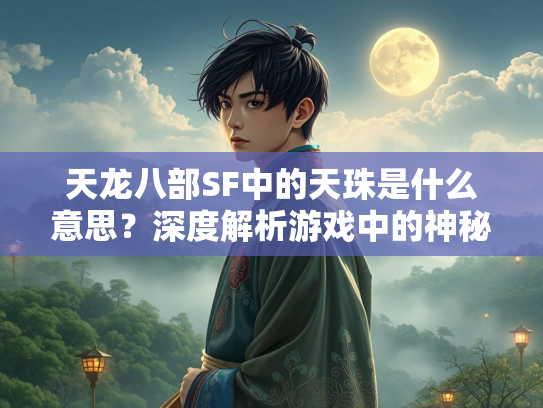 天龙八部SF中的天珠是什么意思？深度解析游戏中的神秘道具