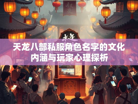天龙八部私服角色名字的文化内涵与玩家心理探析