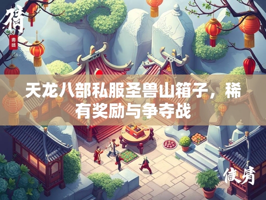 天龙八部私服圣兽山箱子，稀有奖励与争夺战  第2张