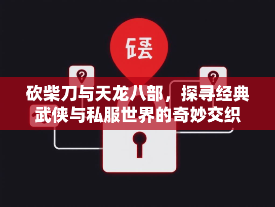 砍柴刀与天龙八部，探寻经典武侠与私服世界的奇妙交织  第2张