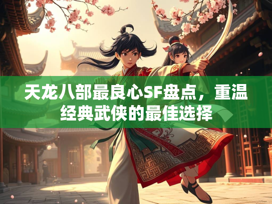 天龙八部最良心SF盘点，重温经典武侠的最佳选择