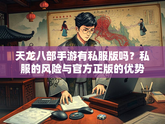 天龙八部手游有私服版吗？私服的风险与官方正版的优势  第4张