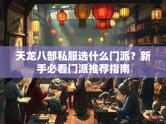 天龙八部私服选什么门派？新手必看门派推荐指南  第3张