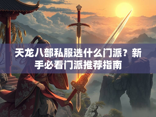 天龙八部私服选什么门派？新手必看门派推荐指南  第1张